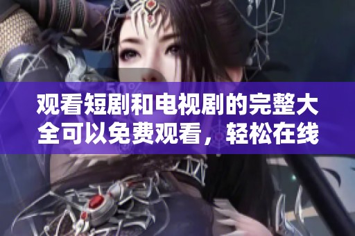 观看短剧和电视剧的完整大全可以免费观看，轻松在线观看乐趣无限！