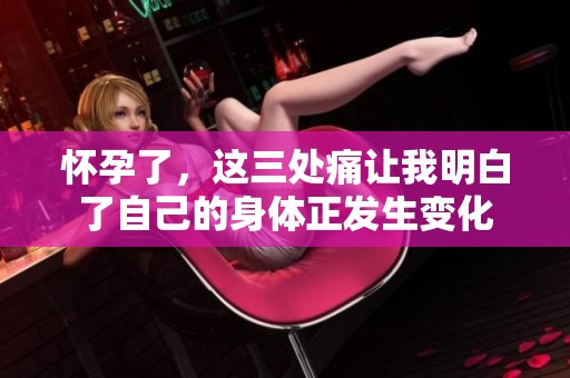 怀孕了，这三处痛让我明白了自己的身体正发生变化