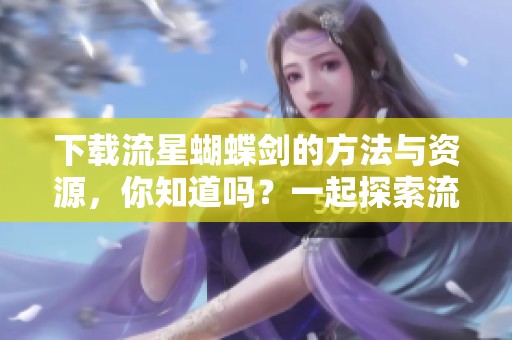 下载流星蝴蝶剑的方法与资源，你知道吗？一起探索流星蝴蝶剑的下载吧