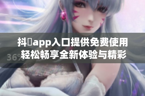 抖抈app入口提供免费使用 轻松畅享全新体验与精彩内容