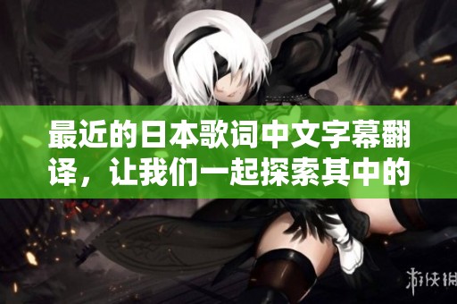 最近的日本歌词中文字幕翻译，让我们一起探索其中的精彩与情感