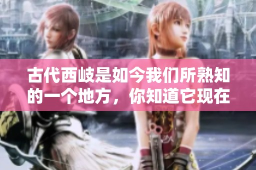 古代西岐是如今我们所熟知的一个地方，你知道它现在在什么位置吗