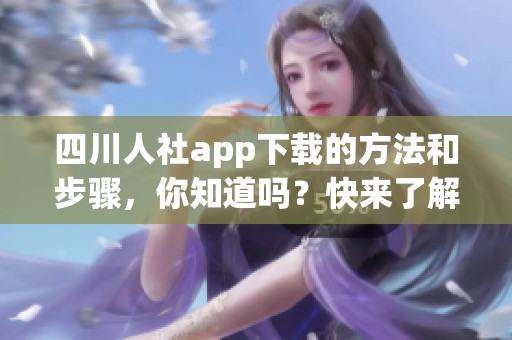 四川人社app下载的方法和步骤，你知道吗？快来了解一下四川人社的手机应用吧！