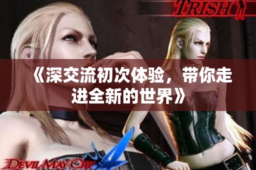 《深交流初次体验，带你走进全新的世界》