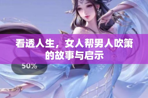 看透人生，女人帮男人吹箫的故事与启示
