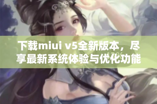 下载miui v5全新版本，尽享最新系统体验与优化功能
