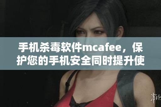 手机杀毒软件mcafee，保护您的手机安全同时提升使用体验