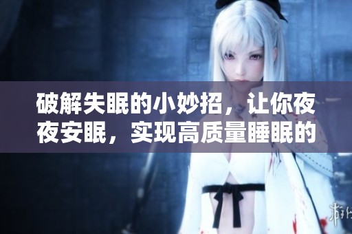 破解失眠的小妙招，让你**安眠，实现高质量睡眠的秘诀