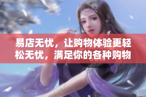 易店无忧，让购物体验更轻松无忧，满足你的各种购物需求