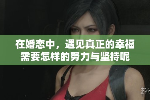 在婚恋中，遇见真正的幸福需要怎样的努力与坚持呢