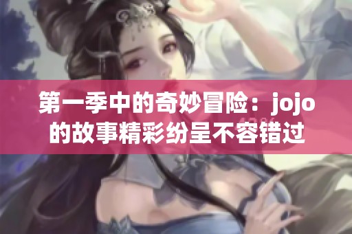 第一季中的奇妙冒险：jojo的故事精彩纷呈不容错过