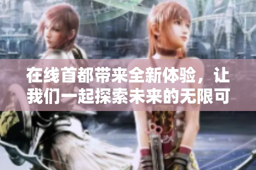 在线首都带来全新体验，让我们一起探索未来的无限可能性