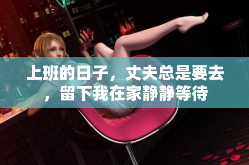 上班的日子，丈夫总是要去，留下我在家静静等待