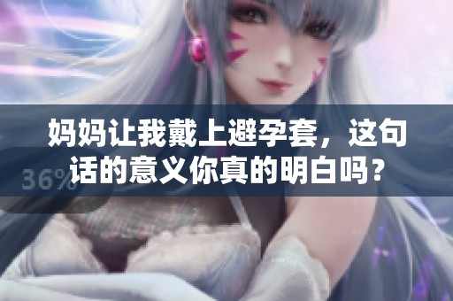 妈妈让我戴上避孕套，这句话的意义你真的明白吗？