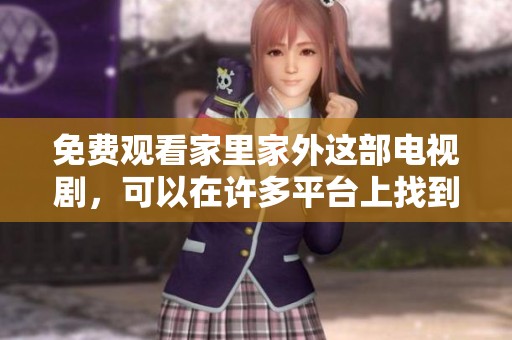 免费观看家里家外这部电视剧，可以在许多平台上找到哦