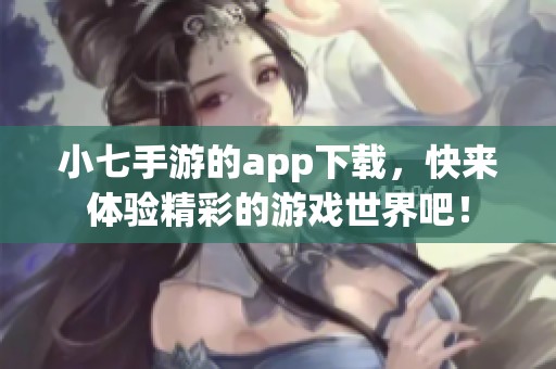 小七手游的app下载，快来体验精彩的游戏世界吧！