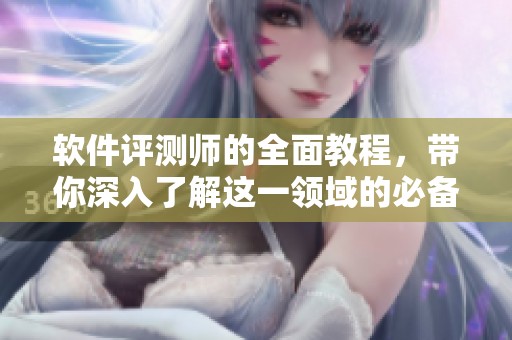软件评测师的全面教程，带你深入了解这一领域的必备技能。