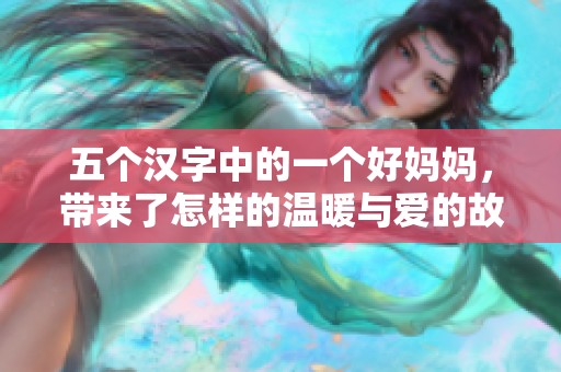 五个汉字中的一个好妈妈，带来了怎样的温暖与爱的故事呢？