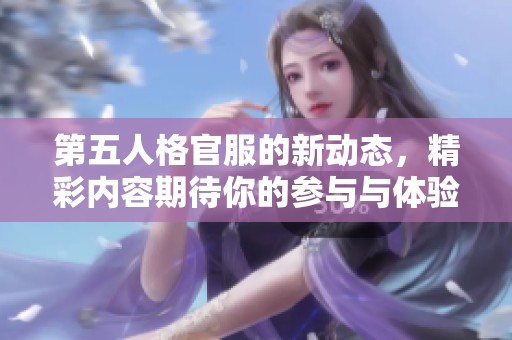 第五人格官服的新动态，精彩内容期待你的参与与体验！