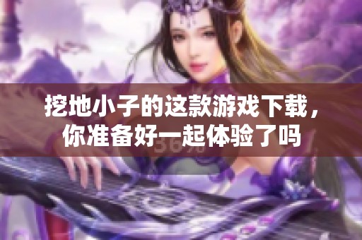 挖地小子的这款游戏下载，你准备好一起体验了吗