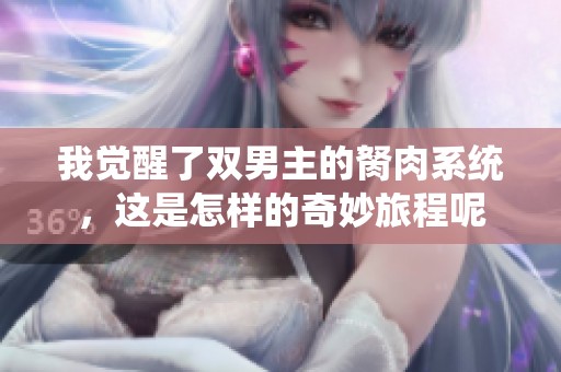 我觉醒了双男主的胬肉系统，这是怎样的奇妙旅程呢