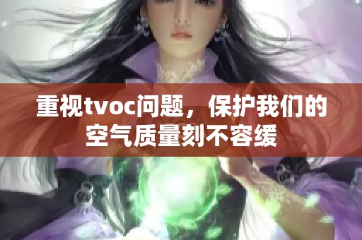 重视tvoc问题，保护我们的空气质量刻不容缓