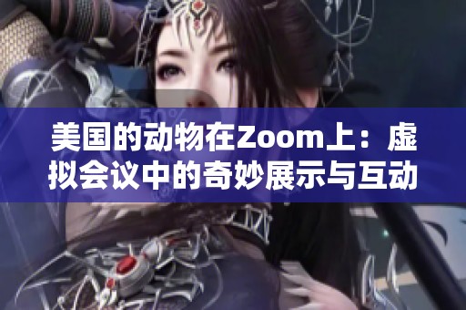 美国的动物在Zoom上：虚拟会议中的奇妙展示与互动体验