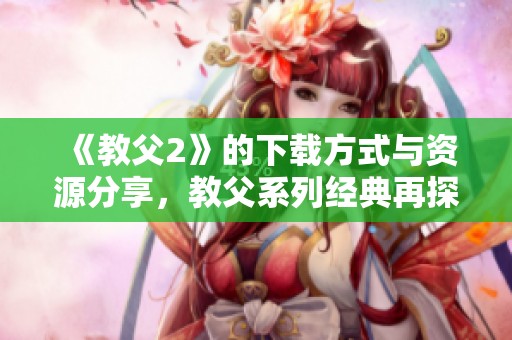 《教父2》的下载方式与资源分享，教父系列经典再探讨