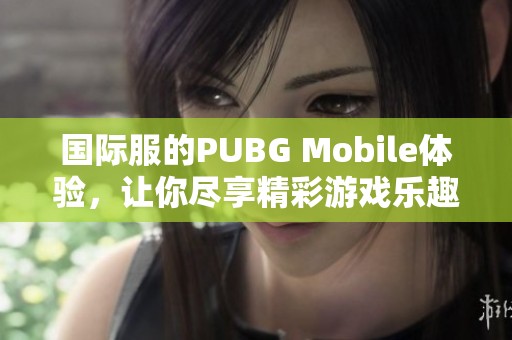 国际服的PUBG Mobile体验，让你尽享精彩游戏乐趣！