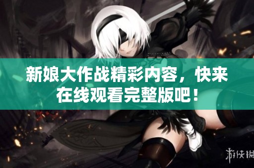 新娘大作战精彩内容，快来在线观看完整版吧！
