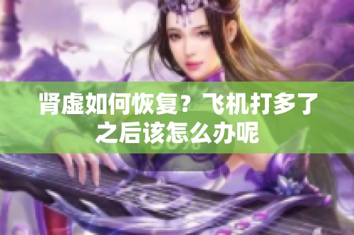 肾虚如何恢复？飞机打多了之后该怎么办呢