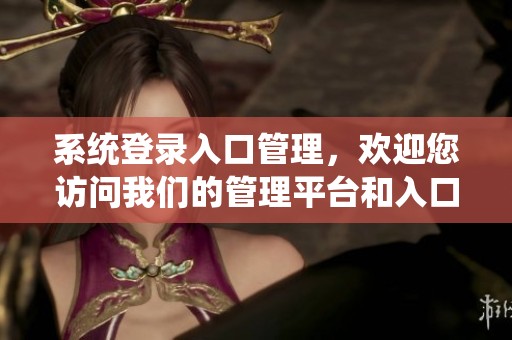 系统登录入口管理，欢迎您访问我们的管理平台和入口设置。