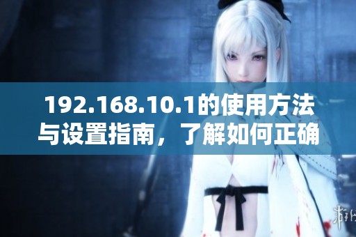 192.168.10.1的使用方法与设置指南，了解如何正确配置网络连接
