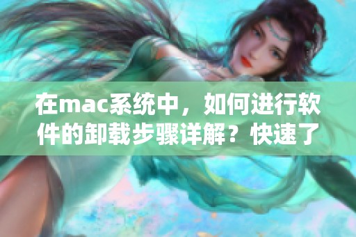 在mac系统中，如何进行软件的卸载步骤详解？快速了解mac卸载软件的方法！