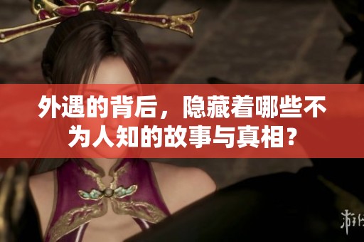 外遇的背后，隐藏着哪些不为人知的故事与真相？