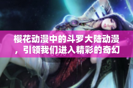 樱花动漫中的斗罗大陆动漫，引领我们进入精彩的奇幻世界