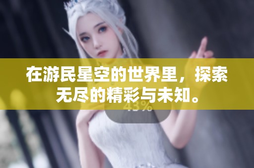 在游民星空的世界里，探索无尽的精彩与未知。