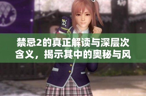 禁忌2的真正解读与深层次含义，揭示其中的奥秘与风险