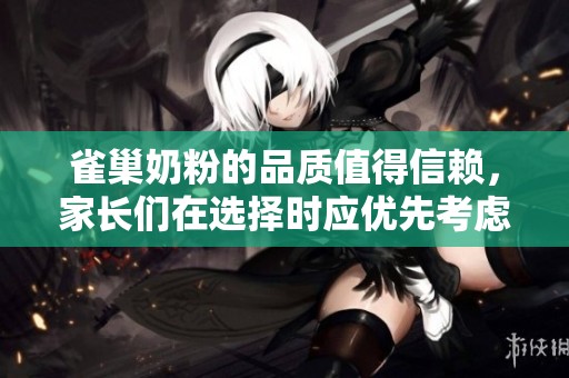 雀巢奶粉的品质值得信赖，家长们在选择时应优先考虑。