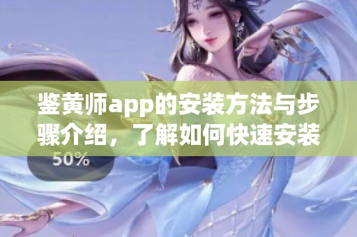 鉴黄师app的安装方法与步骤介绍，了解如何快速安装鉴黄师app。