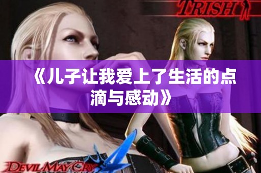 《儿子让我爱上了生活的点滴与感动》
