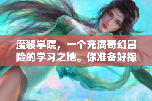魔装学院，一个充满奇幻冒险的学习之地。你准备好探索这个神秘的校园了吗？