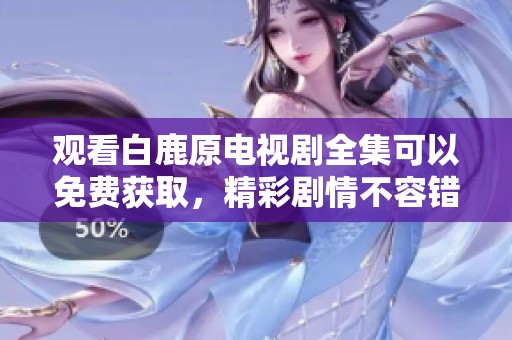 观看白鹿原电视剧全集可以免费获取，精彩剧情不容错过！