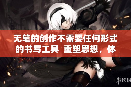 无笔的创作不需要任何形式的书写工具  重塑思想，体验无笔创作的无限可能