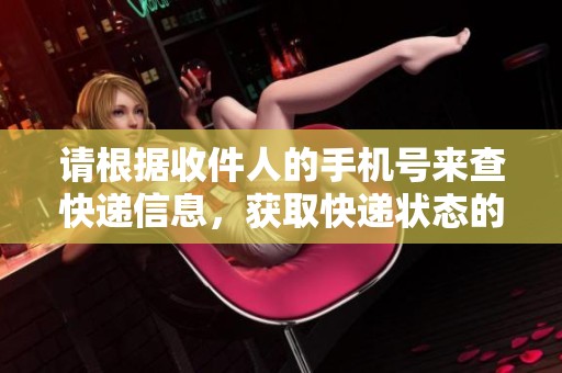 请根据收件人的手机号来查快递信息，获取快递状态的方法是什么呢