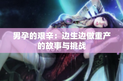 男孕的艰辛：边生边做重产的故事与挑战