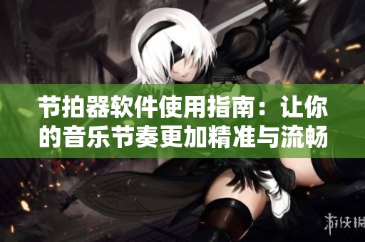 节拍器软件使用指南：让你的音乐节奏更加精准与流畅