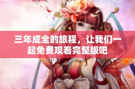 三年成全的旅程，让我们一起免费观看完整版吧