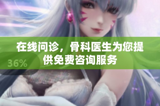 在线问诊，骨科医生为您提供免费咨询服务