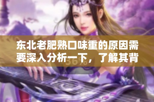 东北老肥熟口味重的原因需要深入分析一下，了解其背后的文化与习惯